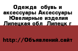 Одежда, обувь и аксессуары Аксессуары - Ювелирные изделия. Липецкая обл.,Липецк г.